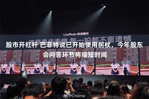 股市开杠杆 巴菲特说已开始使用拐杖，今年股东会问答环节将缩短时间