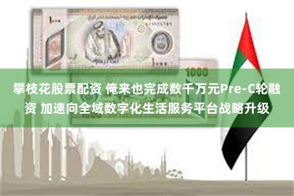 攀枝花股票配资 俺来也完成数千万元Pre-C轮融资 加速向全域数字化生活服务平台战略升级