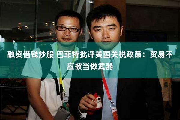 融资借钱炒股 巴菲特批评美国关税政策：贸易不应被当做武器