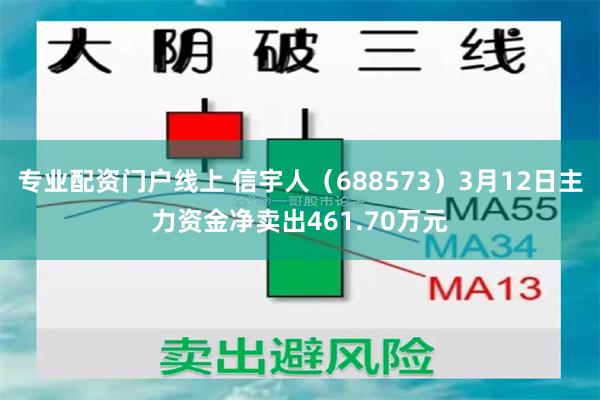 专业配资门户线上 信宇人（688573）3月12日主力资金净卖出461.70万元