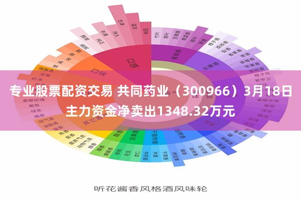 专业股票配资交易 共同药业（300966）3月18日主力资金净卖出1348.32万元