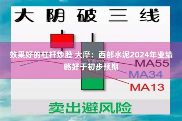 效果好的杠杆炒股 大摩：西部水泥2024年业绩略好于初步预期
