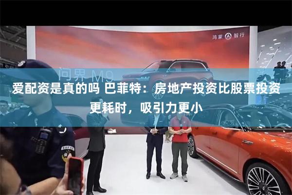 爱配资是真的吗 巴菲特：房地产投资比股票投资更耗时，吸引力更小