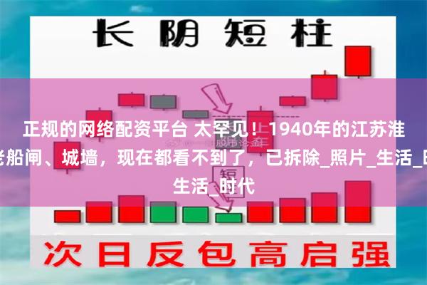 正规的网络配资平台 太罕见！1940年的江苏淮安老船闸、城墙，现在都看不到了，已拆除_照片_生活_时代
