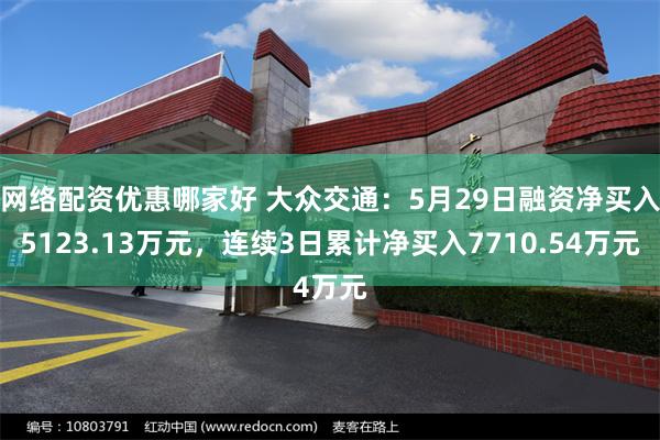 网络配资优惠哪家好 大众交通：5月29日融资净买入5123.13万元，连续3日累计净买入7710.54万元