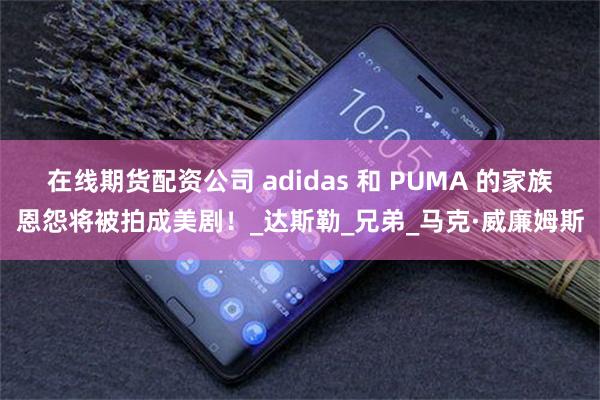 在线期货配资公司 adidas 和 PUMA 的家族恩怨将被拍成美剧！_达斯勒_兄弟_马克·威廉姆斯