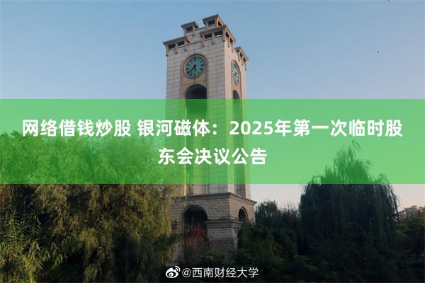 网络借钱炒股 银河磁体：2025年第一次临时股东会决议公告