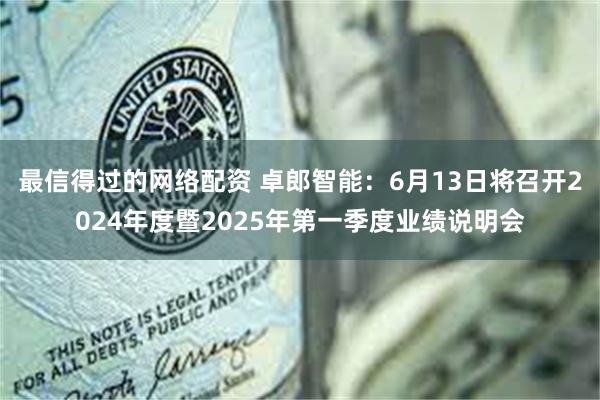 最信得过的网络配资 卓郎智能：6月13日将召开2024年度暨2025年第一季度业绩说明会