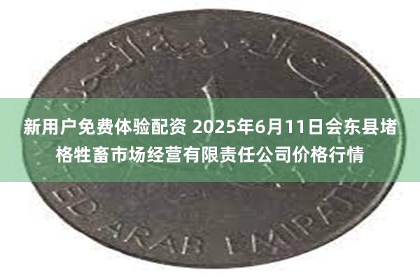 新用户免费体验配资 2025年6月11日会东县堵格牲畜市场经营有限责任公司价格行情