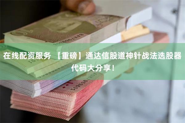 在线配资服务 【重磅】通达信股道神针战法选股器代码大分享！