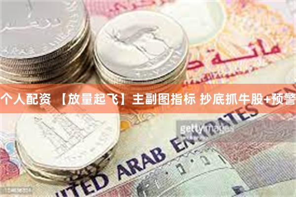 个人配资 【放量起飞】主副图指标 抄底抓牛股+预警