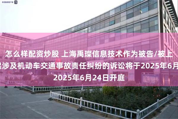 怎么样配资炒股 上海禹璨信息技术作为被告/被上诉人的1起涉及机动车交通事故责任纠纷的诉讼将于2025年6月24日开庭