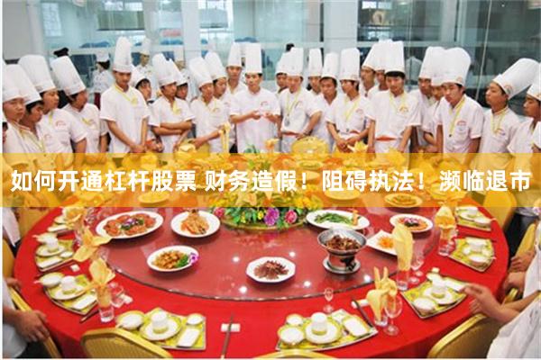 如何开通杠杆股票 财务造假！阻碍执法！濒临退市