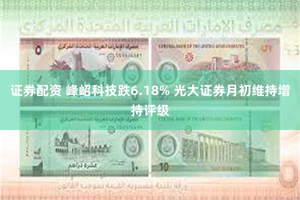 证券配资 峰岹科技跌6.18% 光大证券月初维持增持评级