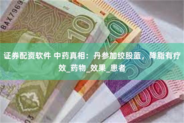 证券配资软件 中药真相：丹参加绞股蓝，降脂有疗效_药物_效果_患者