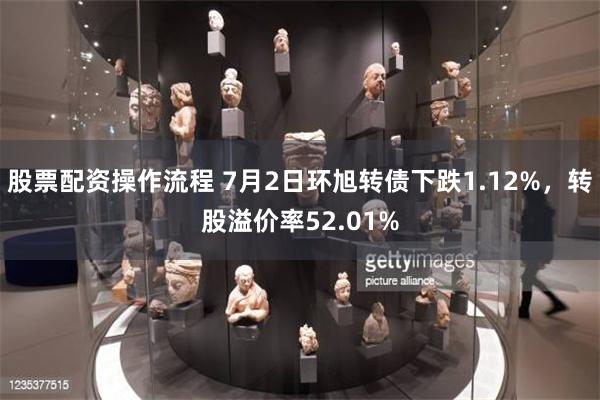 股票配资操作流程 7月2日环旭转债下跌1.12%，转股溢价率52.01%